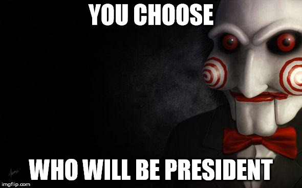 Jigsaw | YOU CHOOSE; WHO WILL BE PRESIDENT | image tagged in jigsaw | made w/ Imgflip meme maker