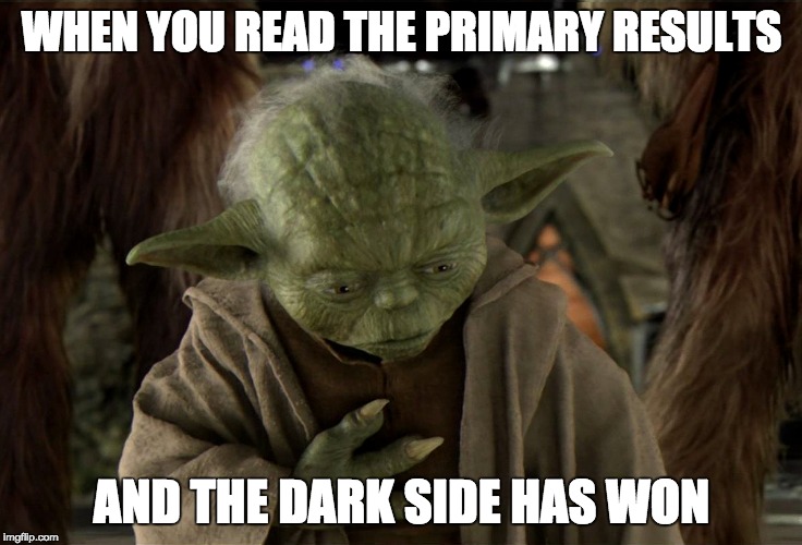 Primary results | WHEN YOU READ THE PRIMARY RESULTS; AND THE DARK SIDE HAS WON | image tagged in yoda,dark side,primary,evil | made w/ Imgflip meme maker