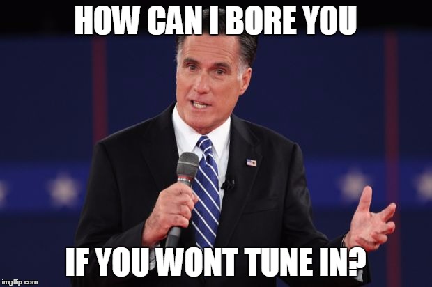 HOW CAN I BORE YOU; IF YOU WONT TUNE IN? | image tagged in boring,The_Donald | made w/ Imgflip meme maker