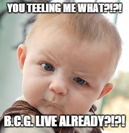 Skeptical Baby | YOU TEELING ME WHAT?!?! B.C.G. LIVE ALREADY?!?! | image tagged in memes,skeptical baby | made w/ Imgflip meme maker