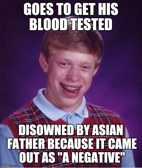 Bad Luck Brian Meme | GOES TO GET HIS BLOOD TESTED DISOWNED BY ASIAN FATHER BECAUSE IT CAME OUT AS "A NEGATIVE" | image tagged in memes,bad luck brian | made w/ Imgflip meme maker