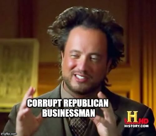 Ancient Aliens Meme | CORRUPT REPUBLICAN BUSINESSMAN | image tagged in memes,ancient aliens | made w/ Imgflip meme maker