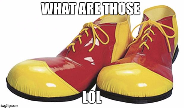Clown Shoes | WHAT ARE THOSE; LOL | image tagged in clown shoes | made w/ Imgflip meme maker