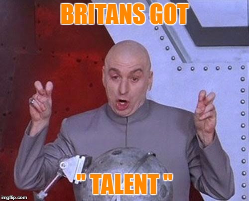 Dr Evil Laser Meme | BRITANS GOT; " TALENT " | image tagged in memes,dr evil laser | made w/ Imgflip meme maker