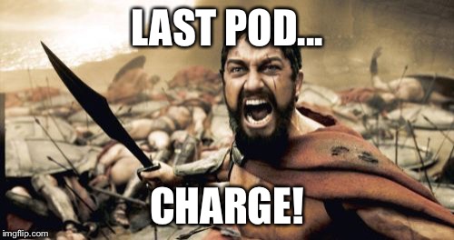 Sparta Leonidas | LAST POD... CHARGE! | image tagged in memes,sparta leonidas | made w/ Imgflip meme maker