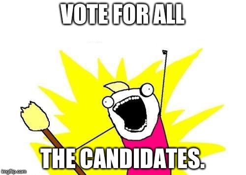 X All The Y | VOTE FOR ALL; THE CANDIDATES. | image tagged in memes,x all the y | made w/ Imgflip meme maker