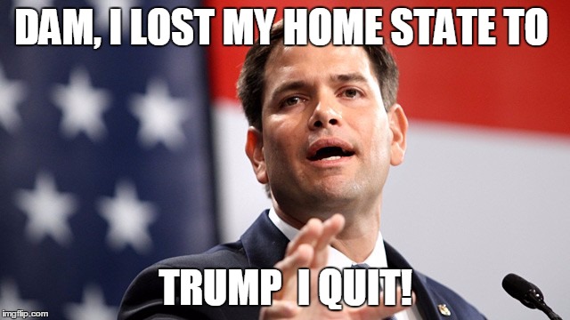 Marco Rubio | DAM, I LOST MY HOME STATE TO; TRUMP  I QUIT! | image tagged in marco rubio | made w/ Imgflip meme maker