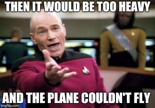 Picard Wtf Meme | THEN IT WOULD BE TOO HEAVY AND THE PLANE COULDN'T FLY | image tagged in memes,picard wtf | made w/ Imgflip meme maker