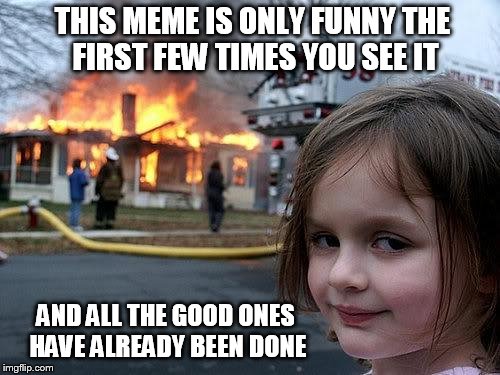 fire girl - y u no funny? | THIS MEME IS ONLY FUNNY THE FIRST FEW TIMES YOU SEE IT; AND ALL THE GOOD ONES HAVE ALREADY BEEN DONE | image tagged in fire girl | made w/ Imgflip meme maker
