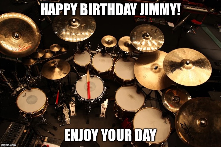 drummer | HAPPY BIRTHDAY JIMMY! ENJOY YOUR DAY | image tagged in drummer | made w/ Imgflip meme maker