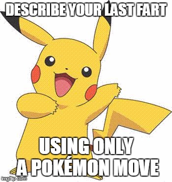 Blast Burn. | DESCRIBE YOUR LAST FART; USING ONLY A POKÉMON MOVE | image tagged in pokemon | made w/ Imgflip meme maker