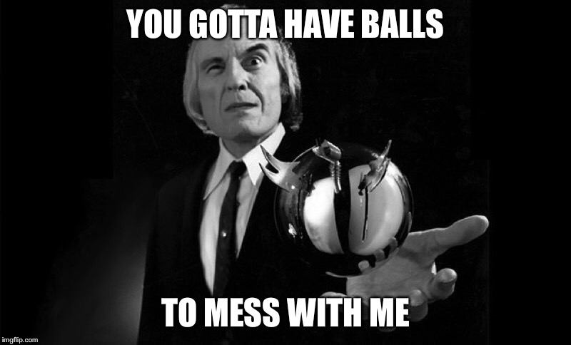 YOU GOTTA HAVE BALLS; TO MESS WITH ME | image tagged in horror,funny | made w/ Imgflip meme maker