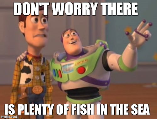 DON'T WORRY THERE IS PLENTY OF FISH IN THE SEA | image tagged in memes,x x everywhere | made w/ Imgflip meme maker