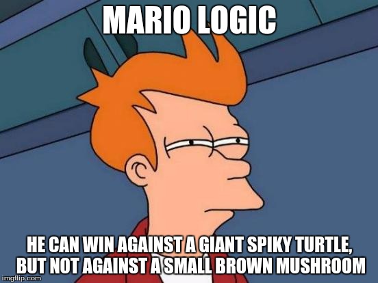 Mario Logic | MARIO LOGIC; HE CAN WIN AGAINST A GIANT SPIKY TURTLE, BUT NOT AGAINST A SMALL BROWN MUSHROOM | image tagged in memes,futurama fry,mario | made w/ Imgflip meme maker