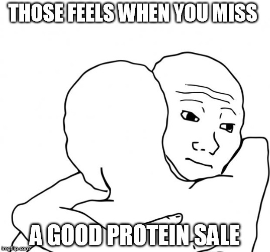 I Know That Feel Bro Meme | THOSE FEELS WHEN YOU MISS; A GOOD PROTEIN SALE | image tagged in memes,i know that feel bro | made w/ Imgflip meme maker