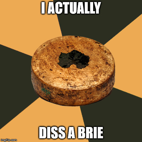 I ACTUALLY; DISS A BRIE | image tagged in drunken cheese ubriaco | made w/ Imgflip meme maker