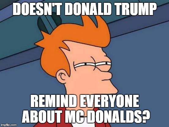 Futurama Fry | DOESN'T DONALD TRUMP; REMIND EVERYONE ABOUT MC DONALDS? | image tagged in memes,futurama fry | made w/ Imgflip meme maker