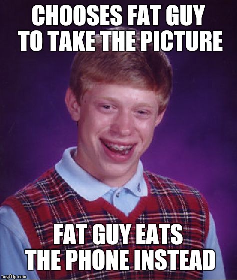 Bad Luck Brian Meme | CHOOSES FAT GUY TO TAKE THE PICTURE FAT GUY EATS THE PHONE INSTEAD | image tagged in memes,bad luck brian | made w/ Imgflip meme maker