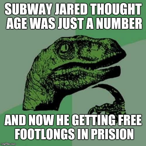 Philosoraptor Meme | SUBWAY JARED THOUGHT AGE WAS JUST A NUMBER AND NOW HE GETTING FREE FOOTLONGS IN PRISION | image tagged in memes,philosoraptor | made w/ Imgflip meme maker