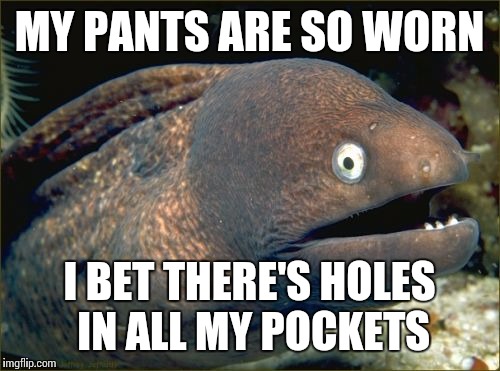 Bad Joke Eel Meme | MY PANTS ARE SO WORN; I BET THERE'S HOLES IN ALL MY POCKETS | image tagged in memes,bad joke eel | made w/ Imgflip meme maker