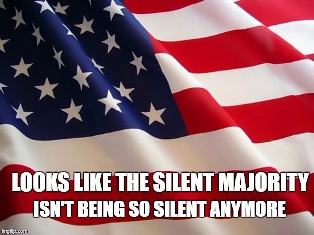 Trump for America | ISN'T BEING SO SILENT ANYMORE; LOOKS LIKE THE SILENT MAJORITY | image tagged in american flag,memes,trump,donald trump | made w/ Imgflip meme maker