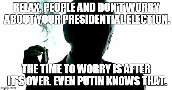 Dust that doesn't settle.
 | RELAX, PEOPLE AND DON'T WORRY ABOUT YOUR PRESIDENTIAL ELECTION. THE TIME TO WORRY IS AFTER IT'S OVER. EVEN PUTIN KNOWS THAT. | image tagged in the smoking man | made w/ Imgflip meme maker