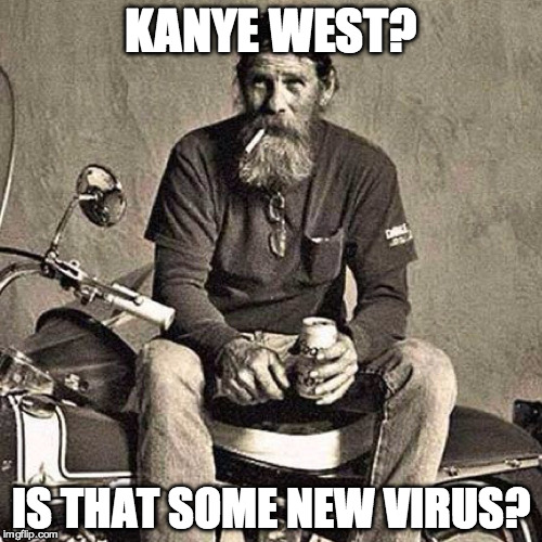 old biker | KANYE WEST? IS THAT SOME NEW VIRUS? | image tagged in old biker | made w/ Imgflip meme maker