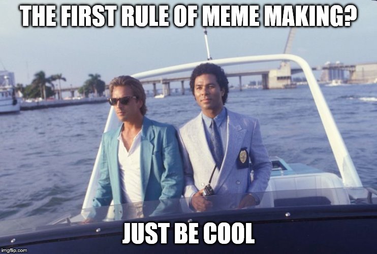 THE FIRST RULE OF MEME MAKING? JUST BE COOL | made w/ Imgflip meme maker