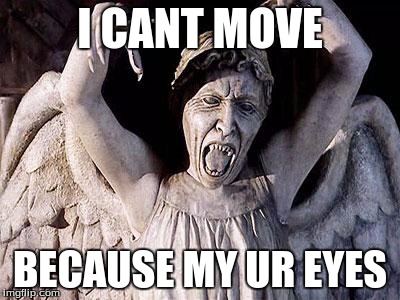weeping angel | I CANT MOVE; BECAUSE MY UR EYES | image tagged in weeping angel | made w/ Imgflip meme maker