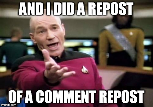 Picard Wtf Meme | AND I DID A REPOST OF A COMMENT REPOST | image tagged in memes,picard wtf | made w/ Imgflip meme maker