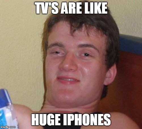 10 Guy | TV'S ARE LIKE; HUGE IPHONES | image tagged in memes,10 guy | made w/ Imgflip meme maker