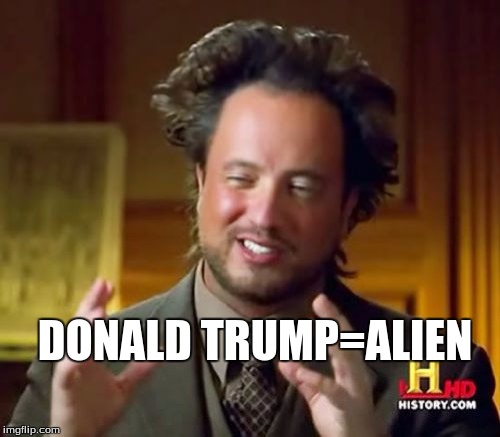 Ancient Aliens Meme | DONALD TRUMP=ALIEN | image tagged in memes,ancient aliens | made w/ Imgflip meme maker