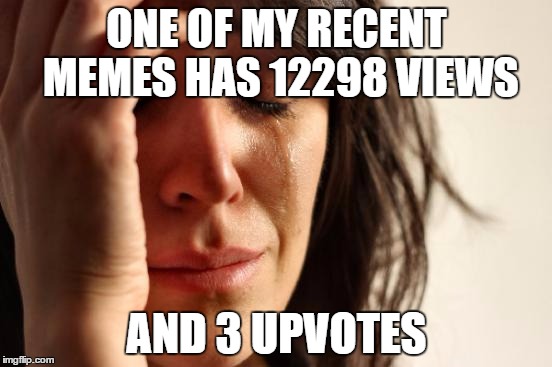 I just don't get it... | ONE OF MY RECENT MEMES HAS 12298 VIEWS; AND 3 UPVOTES | image tagged in memes,first world problems | made w/ Imgflip meme maker