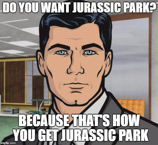 researchers were able to grow dinosaur legs on a chicken... | DO YOU WANT JURASSIC PARK? BECAUSE THAT'S HOW YOU GET JURASSIC PARK | image tagged in memes,archer,jurassic park,science,dinosaurs,chicken | made w/ Imgflip meme maker