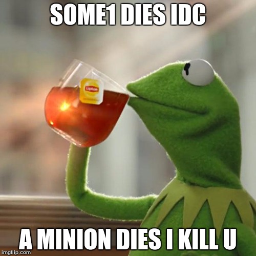 But That's None Of My Business Meme | SOME1 DIES IDC; A MINION DIES I KILL U | image tagged in memes,but thats none of my business,kermit the frog | made w/ Imgflip meme maker