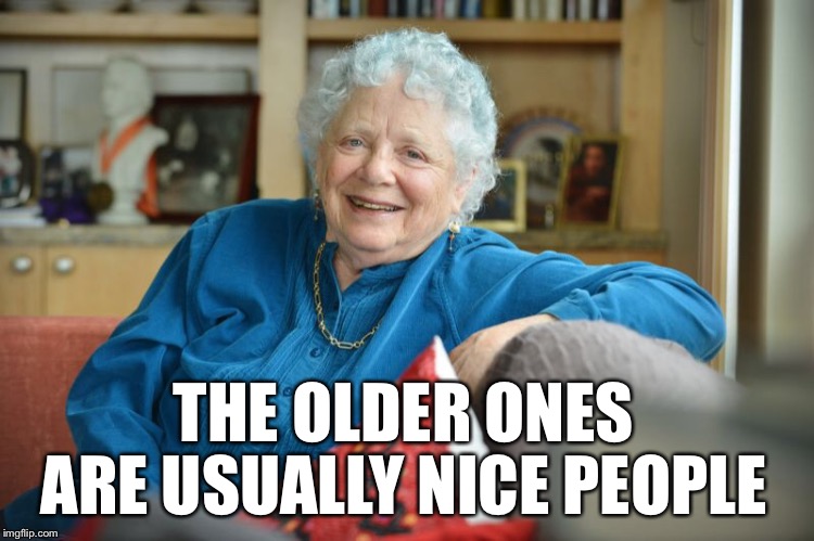 THE OLDER ONES ARE USUALLY NICE PEOPLE | made w/ Imgflip meme maker