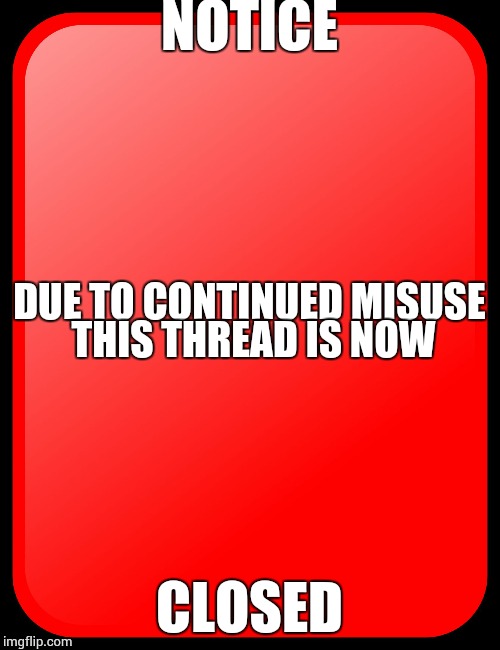 red card | NOTICE; DUE TO CONTINUED MISUSE THIS THREAD IS NOW; CLOSED | image tagged in red card | made w/ Imgflip meme maker