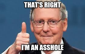 asshole | THAT'S RIGHT; I'M AN ASSHOLE | image tagged in mitch mcconnell | made w/ Imgflip meme maker