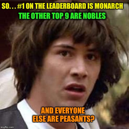 Seems Legit  | SO. . . #1 ON THE LEADERBOARD IS MONARCH; THE OTHER TOP 9 ARE NOBLES; AND EVERYONE ELSE ARE PEASANTS? | image tagged in memes,conspiracy keanu,imgflip,royals,leaderboard | made w/ Imgflip meme maker