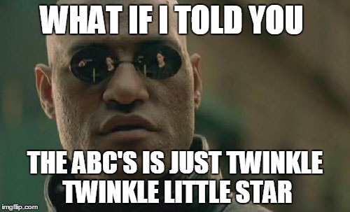 Matrix Morpheus Meme | WHAT IF I TOLD YOU; THE ABC'S IS JUST TWINKLE TWINKLE LITTLE STAR | image tagged in memes,matrix morpheus | made w/ Imgflip meme maker