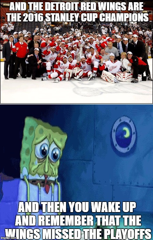 24 consecutive playoff seasons. you will be missed |  AND THE DETROIT RED WINGS ARE THE 2016 STANLEY CUP CHAMPIONS; AND THEN YOU WAKE UP AND REMEMBER THAT THE WINGS MISSED THE PLAYOFFS | image tagged in detroit red wings,nhl,spongebob,depressed,good dream | made w/ Imgflip meme maker