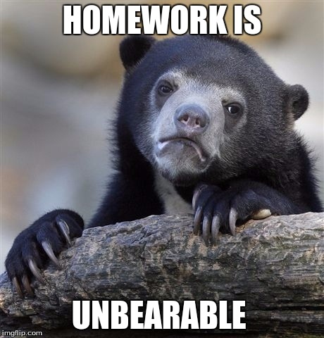 Confession Bear | HOMEWORK IS; UNBEARABLE | image tagged in memes,confession bear | made w/ Imgflip meme maker