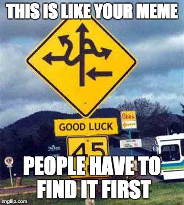 confusing sign | THIS IS LIKE YOUR MEME PEOPLE HAVE TO FIND IT FIRST | image tagged in confusing sign | made w/ Imgflip meme maker