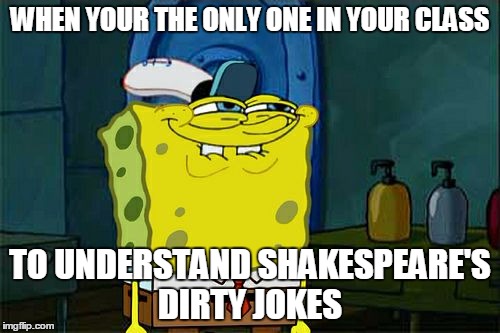 Don't You Squidward | WHEN YOUR THE ONLY ONE IN YOUR CLASS; TO UNDERSTAND SHAKESPEARE'S DIRTY JOKES | image tagged in memes,dont you squidward | made w/ Imgflip meme maker