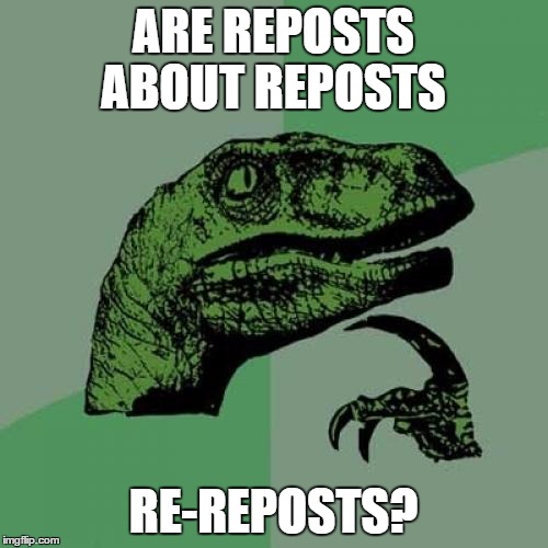 Philosoraptor Meme | ARE REPOSTS ABOUT REPOSTS RE-REPOSTS? | image tagged in memes,philosoraptor | made w/ Imgflip meme maker