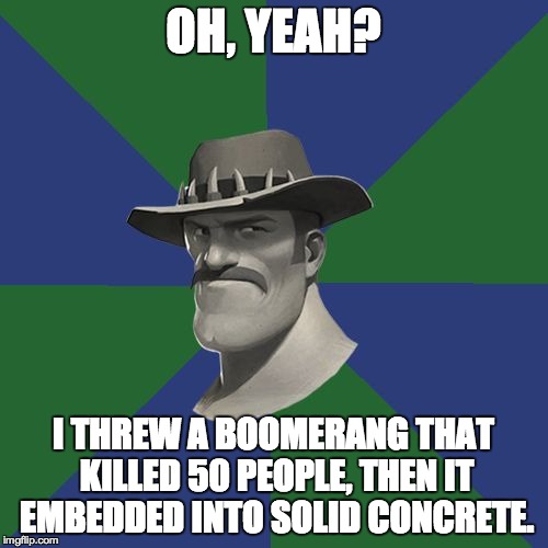 Saxton HALE! | OH, YEAH? I THREW A BOOMERANG THAT KILLED 50 PEOPLE, THEN IT EMBEDDED INTO SOLID CONCRETE. | image tagged in saxton hale | made w/ Imgflip meme maker