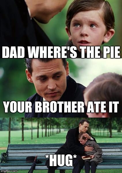 Finding Neverland Meme | DAD WHERE'S THE PIE; YOUR BROTHER ATE IT; *HUG* | image tagged in memes,finding neverland | made w/ Imgflip meme maker