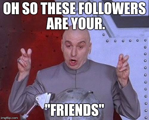 Dr Evil Laser | OH SO THESE FOLLOWERS ARE YOUR. "FRIENDS" | image tagged in memes,dr evil laser | made w/ Imgflip meme maker