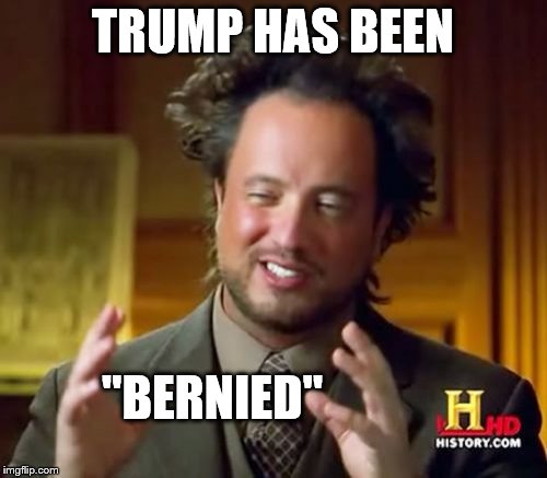 Ancient Aliens Meme | TRUMP HAS BEEN "BERNIED" | image tagged in memes,ancient aliens | made w/ Imgflip meme maker