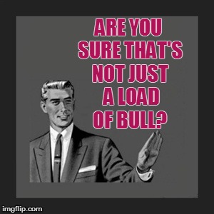 Kill Yourself Guy Meme | ARE YOU SURE THAT'S NOT JUST  A LOAD OF BULL? | image tagged in memes,kill yourself guy | made w/ Imgflip meme maker